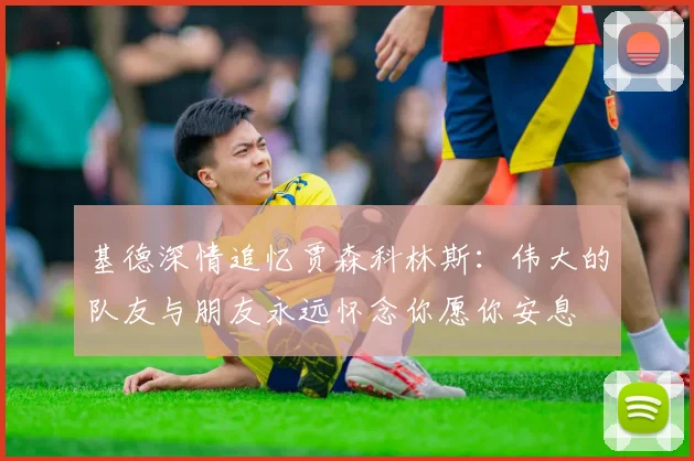 基德深情追忆贾森科林斯：伟大的队友与朋友永远怀念你愿你安息