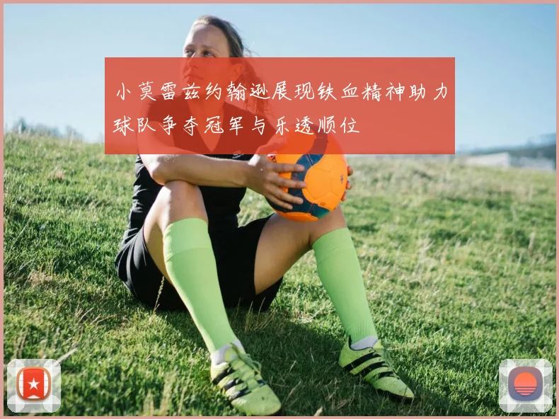 小莫雷兹约翰逊展现铁血精神助力球队争夺冠军与乐透顺位