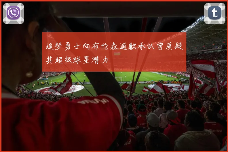 追梦勇士向布伦森道歉承认曾质疑其超级球星潜力
