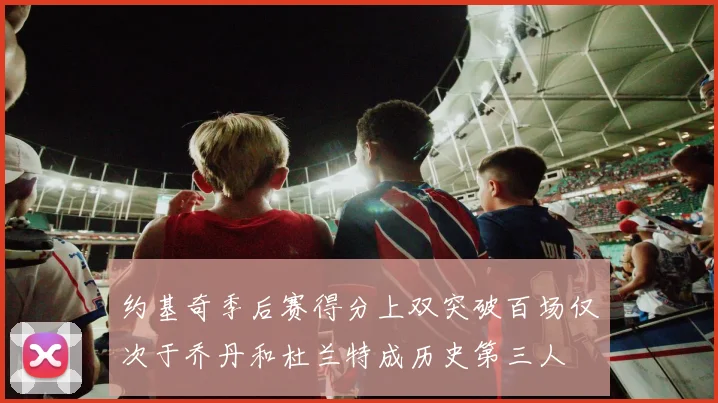 约基奇季后赛得分上双突破百场仅次于乔丹和杜兰特成历史第三人