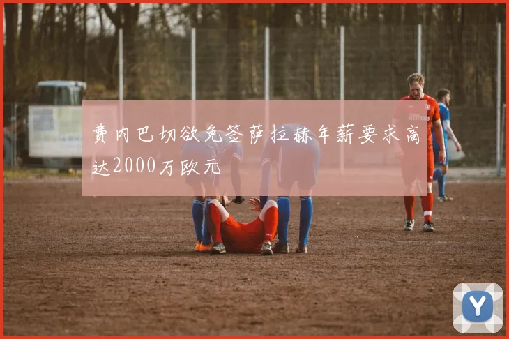 费内巴切欲免签萨拉赫年薪要求高达2000万欧元