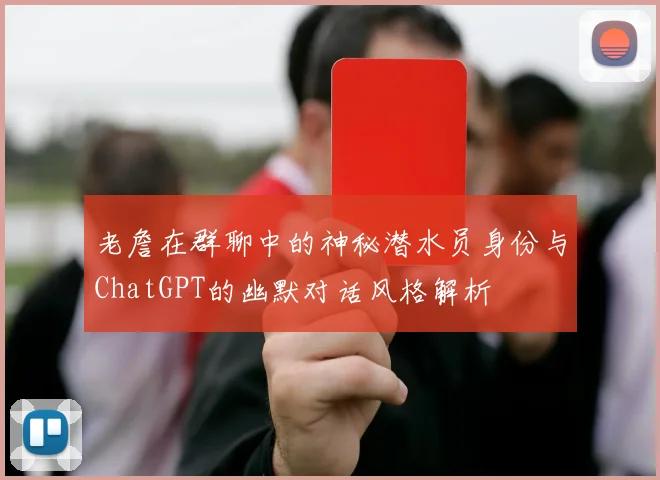 老詹在群聊中的神秘潜水员身份与ChatGPT的幽默对话风格解析