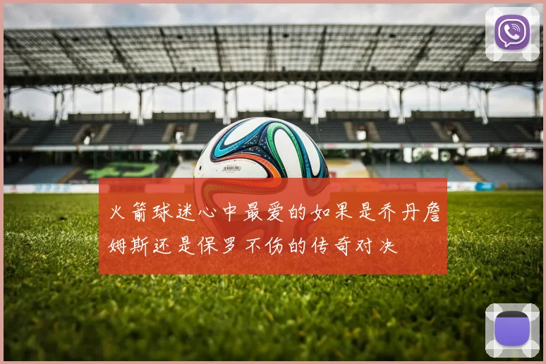火箭球迷心中最爱的如果是乔丹詹姆斯还是保罗不伤的传奇对决