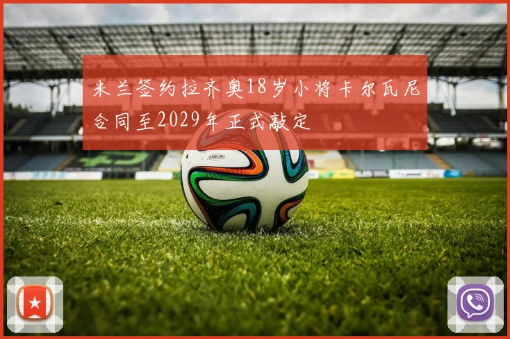米兰签约拉齐奥18岁小将卡尔瓦尼合同至2029年正式敲定