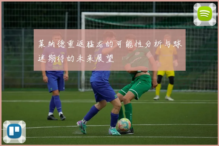 莱纳德重返猛龙的可能性分析与球迷期待的未来展望