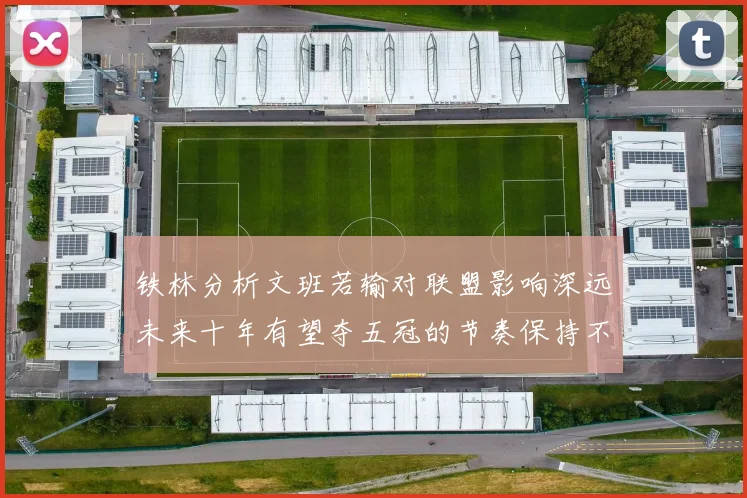 铁林分析文班若输对联盟影响深远未来十年有望夺五冠的节奏保持不变