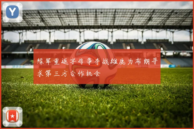 绿军重返字母争夺战雄鹿为布朗寻求第三方合作机会