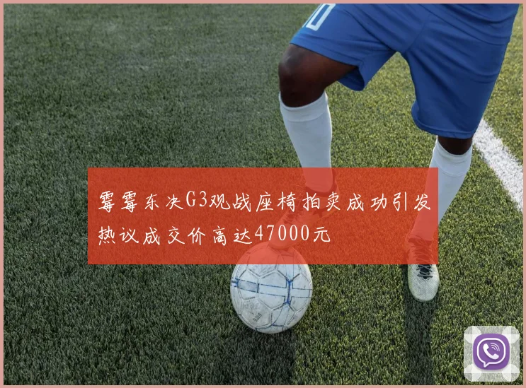 霉霉东决G3观战座椅拍卖成功引发热议成交价高达47000元