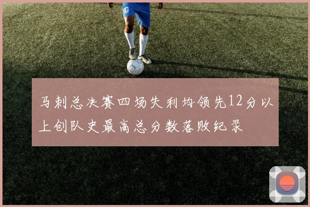 马刺总决赛四场失利均领先12分以上创队史最高总分数落败纪录