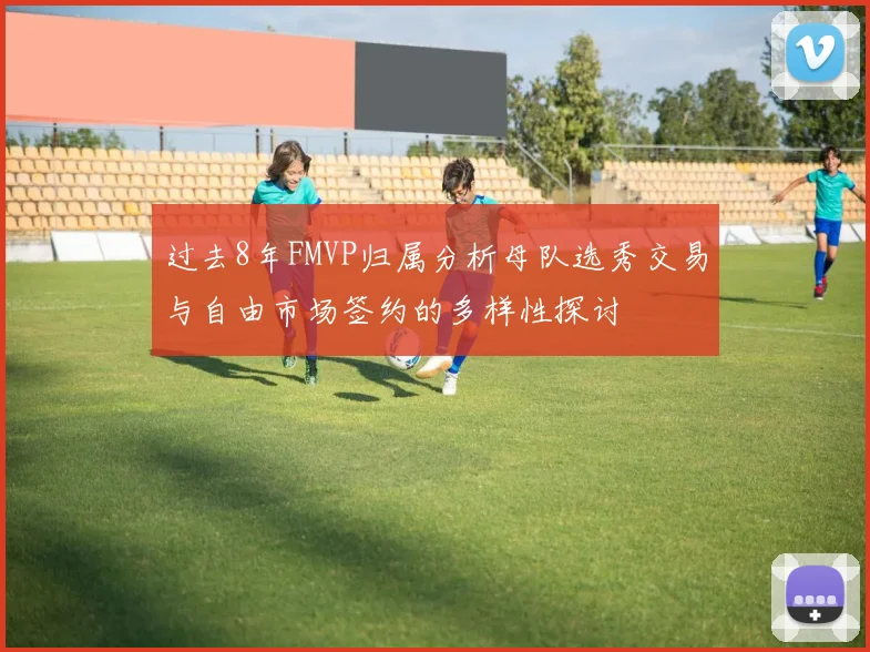 过去8年FMVP归属分析母队选秀交易与自由市场签约的多样性探讨