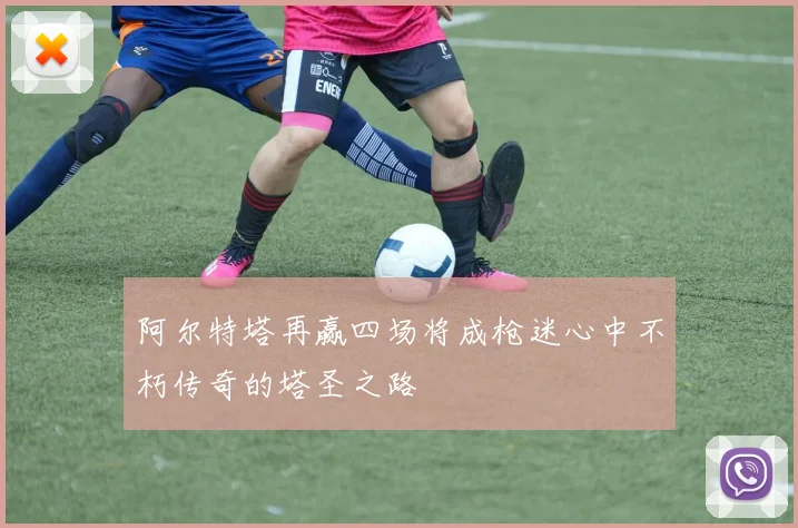 阿尔特塔再赢四场将成枪迷心中不朽传奇的塔圣之路