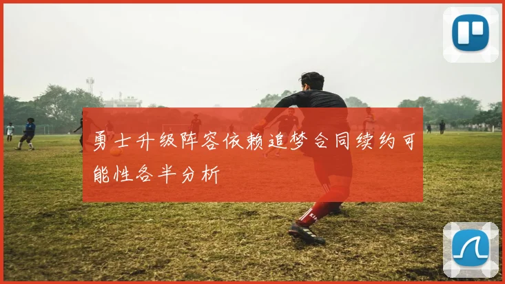 勇士升级阵容依赖追梦合同续约可能性各半分析