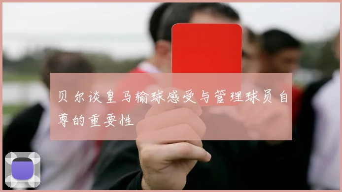 贝尔谈皇马输球感受与管理球员自尊的重要性